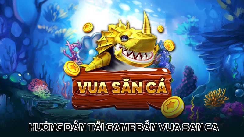 Hướng dẫn tải game bắn vua san ca